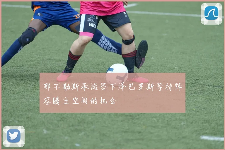 那不勒斯承诺签下泽巴罗斯等待阵容腾出空间的机会