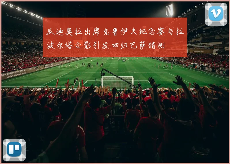 瓜迪奥拉出席克鲁伊夫纪念赛与拉波尔塔合影引发回归巴萨猜测